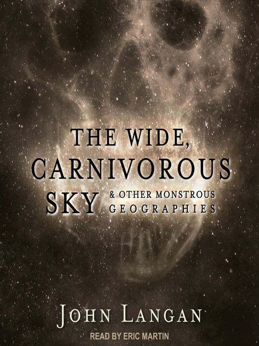 Title details for The Wide, Carnivorous Sky and Other Monstrous Geographies by John Langan - Available